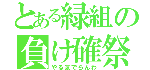 とある緑組の負け確祭（やる気でらんわ）