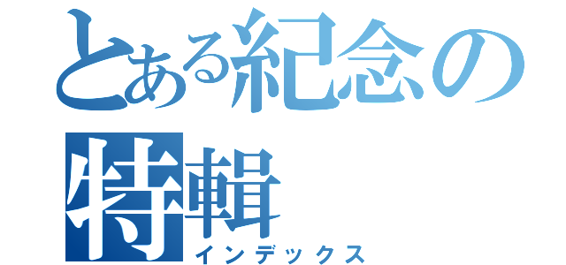 とある紀念の特輯（インデックス）