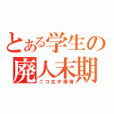 とある学生の廃人末期（ニコ生中毒者）