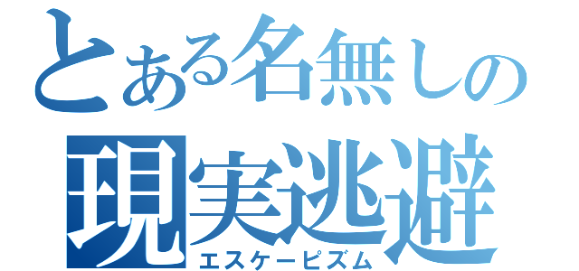 とある名無しの現実逃避（エスケーピズム）