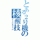 とある２号機の核醒技（アトバズブッパ）