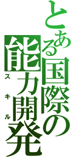 とある国際の能力開発（スキル）