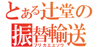 とある辻堂の振替輸送（フリカエユソウ）