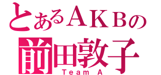 とあるＡＫＢの前田敦子（ Ｔｅａｍ Ａ）