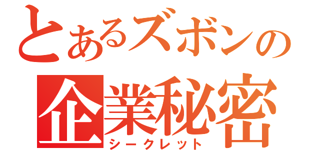 とあるズボンの企業秘密（シークレット）