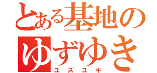 とある基地のゆずゆき（ユズユキ）