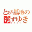 とある基地のゆずゆき（ユズユキ）