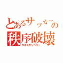 とあるサッカー部の秩序破壊者（カオスエンペラー）