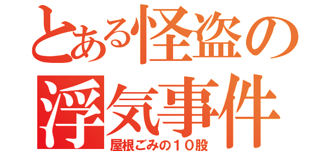 とある怪盗の浮気事件（屋根ごみの１０股）