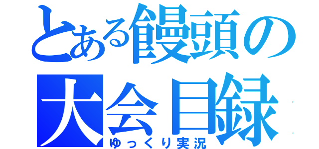 とある饅頭の大会目録（ゆっくり実況）