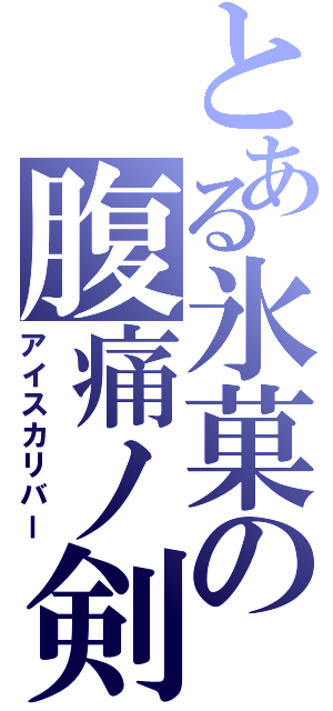 とある氷菓の腹痛ノ剣Ⅱ（アイスカリバー）