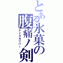 とある氷菓の腹痛ノ剣Ⅱ（アイスカリバー）