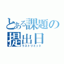 とある課題の提出日（ラストリミット）