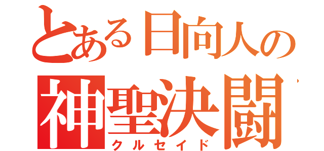 とある日向人の神聖決闘（クルセイド）