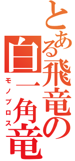 とある飛竜の白一角竜（モノブロス）