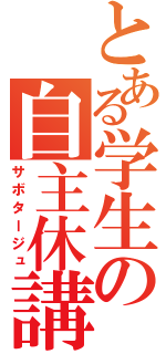 とある学生の自主休講（サボタージュ）