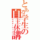 とある学生の自主休講（サボタージュ）