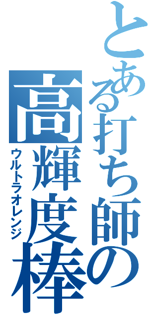 とある打ち師の高輝度棒（ウルトラオレンジ）