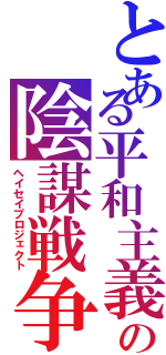 とある平和主義の陰謀戦争（ヘイセイプロジェクト）