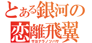 とある銀河の恋離飛翼（サヨナラノツバサ）