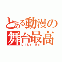 とある動漫の舞台最高（Ｌｉｋｅ Ｕｓ）