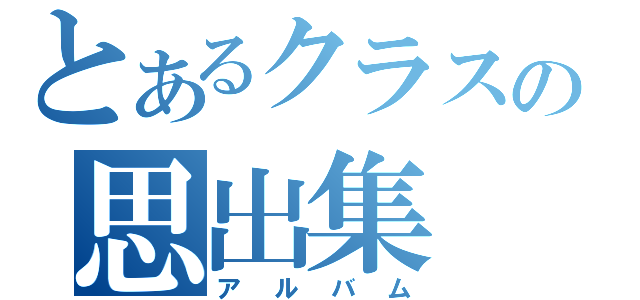 とあるクラスの思出集（アルバム）