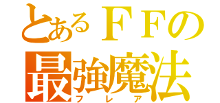 とあるＦＦの最強魔法（フレア）