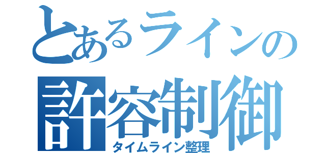 とあるラインの許容制御（タイムライン整理）