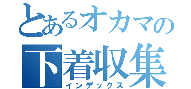 とあるオカマの下着収集（インデックス）