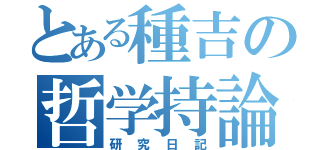 とある種吉の哲学持論（研究日記）