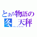 とある物語の冬 天秤　（イヴェール・ローラン）