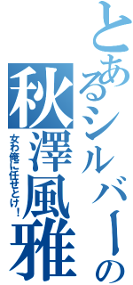 とあるシルバーの秋澤風雅（女わ俺に任せとけ！）