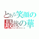 とある笑顔の最後の華（もう許さないよ）