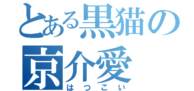 とある黒猫の京介愛（はつこい）