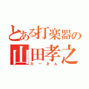 とある打楽器の山田孝之（たーさん）