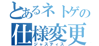 とあるネトゲの仕様変更（ジャスティス）