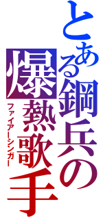 とある鋼兵の爆熱歌手（ファイアーシンガー）