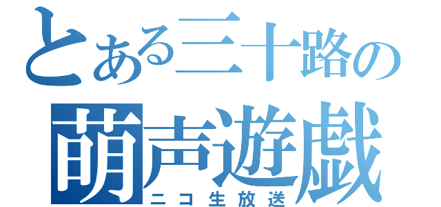 とある三十路の萌声遊戯（ニコ生放送）