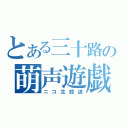 とある三十路の萌声遊戯（ニコ生放送）