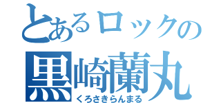 とあるロックの黒崎蘭丸（くろさきらんまる）