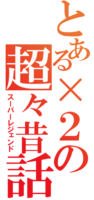 とある×２の超々昔話（スーパーレジェンド）