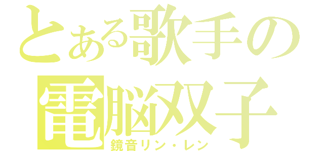 とある歌手の電脳双子（鏡音リン・レン）