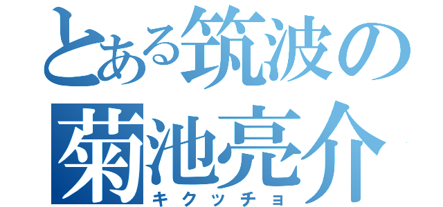 とある筑波の菊池亮介（キクッチョ）