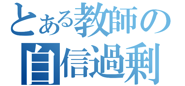 とある教師の自信過剰（）