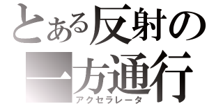 とある反射の一方通行（アクセラレータ）