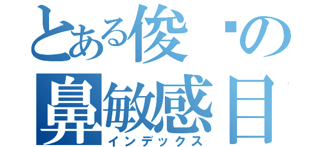 とある俊芊の鼻敏感目録（インデックス）