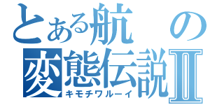 とある航の変態伝説Ⅱ（キモチワルーイ）