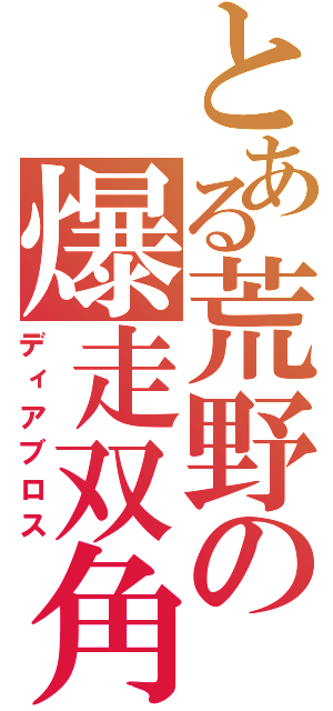 とある荒野の爆走双角（ディアブロス）