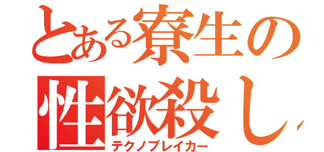 とある寮生の性欲殺し（テクノブレイカー）