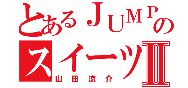 とあるＪＵＭＰのスイーツ男子Ⅱ（山田涼介）